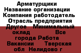 Арматурщики › Название организации ­ Компания-работодатель › Отрасль предприятия ­ Другое › Минимальный оклад ­ 40 000 - Все города Работа » Вакансии   . Тверская обл.,Нелидово г.